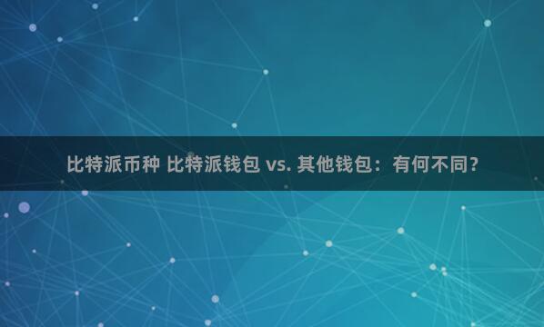 比特派币种 比特派钱包 vs. 其他钱包：有何不同？