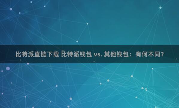 比特派直链下载 比特派钱包 vs. 其他钱包：有何不同？