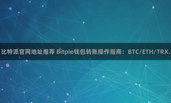 比特派官网地址推荐 Bitpie钱包转账操作指南：BTC/ETH/TRX.