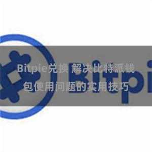 Bitpie兑换 解决比特派钱包使用问题的实用技巧