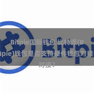 Bitpie国际钱包 比特派(Bitpie)钱包是否支持硬件钱包对接？