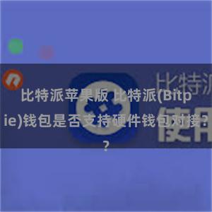 比特派苹果版 比特派(Bitpie)钱包是否支持硬件钱包对接？