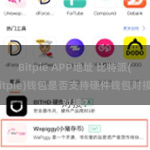 Bitpie APP地址 比特派(Bitpie)钱包是否支持硬件钱包对接？