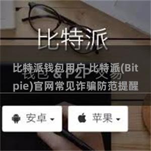 比特派钱包用户 比特派(Bitpie)官网常见诈骗防范提醒