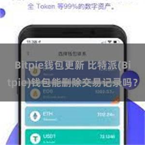 Bitpie钱包更新 比特派(Bitpie)钱包能删除交易记录吗？