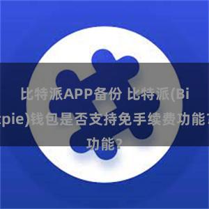 比特派APP备份 比特派(Bitpie)钱包是否支持免手续费功能？