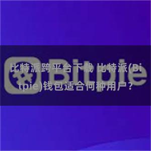 比特派跨平台下载 比特派(Bitpie)钱包适合何种用户？