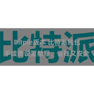 Bitpie版本 比特派钱包手续费设置教程，省钱又安全