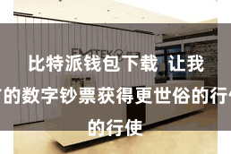 比特派钱包下载  让我方的数字钞票获得更世俗的行使