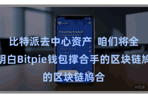比特派去中心资产  咱们将全面明白Bitpie钱包撑合手的区块链鸠合