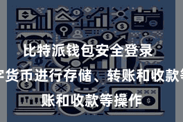 比特派钱包安全登录  对数字货币进行存储、转账和收款等操作